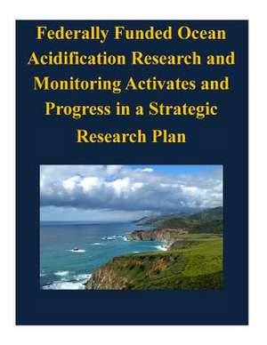 Federally Funded Ocean Acidification Research and Monitoring Activates and Progress in a Strategic Research Plan de Executive Office of the President