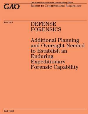 Defense Forensics Additional Planning and Oversight Needed to Establish an Enduring Expeditionary Forensic Capability de Government Accountability Office (U S )