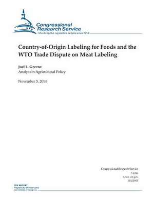 Country-Of-Origin Labeling for Foods and the Wto Trade Dispute on Meat Labeling de Congressional Research Service