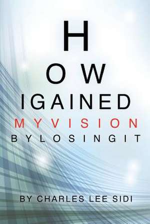 How I Gained My Vision by Losing It de Charles Lee Sidi