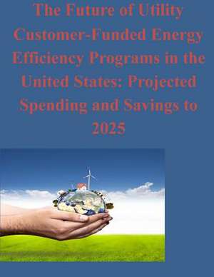 The Future of Utility Customer-Funded Energy Efficiency Programs in the United States de Ernest Orlando Lawrence Berkeley Nationa