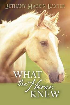 What the Horse Knew de Bethany Mackin Baxter