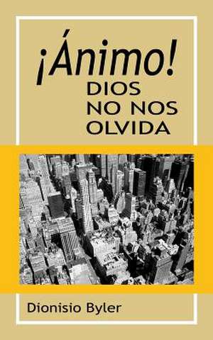 Animo! Dios No Nos Olvida de Dionisio Byler