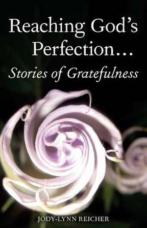 Reaching God's Perfection...Stories of Gratefulness de Jody-Lynn Reicher