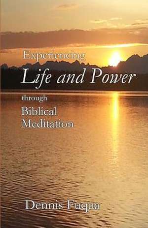 Experiencing Life and Power Through Biblical Meditation de Dennis Fuqua