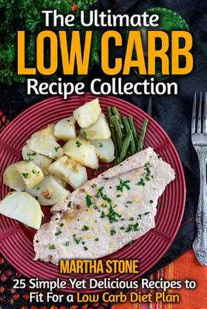 The Ultimate Low Carb Recipe Collection de Martha Stone