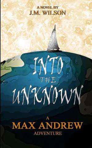 Into the Unknown - A Max Andrew Adventure de J. M. Wilson