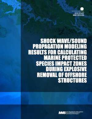 Shock Wave/Sound Propagation Modeling Results for Calculating Marine Protected Species Impact Zones During Explosive Removal of Offshore Structures de U. S. Department of the Interior