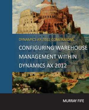 Configuring Warehouse Management Within Dynamics Ax 2012 de Murray Fife