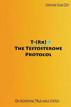 T-(RX) - The Testosterone Protocol de Cristian Vlad Zot