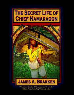 The Secret Life of Chief Namakagon de James A. Brakken