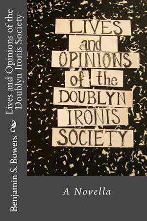 Lives and Opinions of the Doublyn Ironis Society de Benjamin S. Bowers