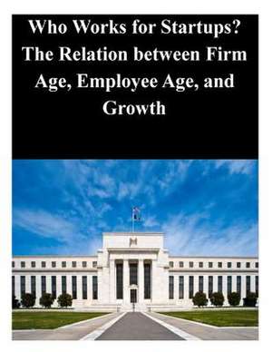 Who Works for Startups? the Relation Between Firm Age, Employee Age, and Growth de Federal Reserve Board