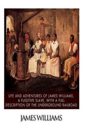 Life and Adventures of James Williams, a Fugitive Slave, with a Full Description of the Underground Railroad de James Williams