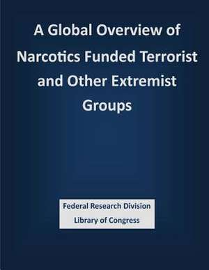 A Global Overview of Narcotics Funded Terrorist and Other Extremist Groups de Federal Research Division Library of Con