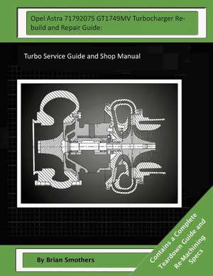 Opel Astra 71792075 Gt1749mv Turbocharger Rebuild and Repair Guide de Brian Smothers