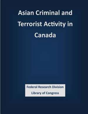 Asian Criminal and Terrorist Activity in Canada de Federal Research Division Library of Con