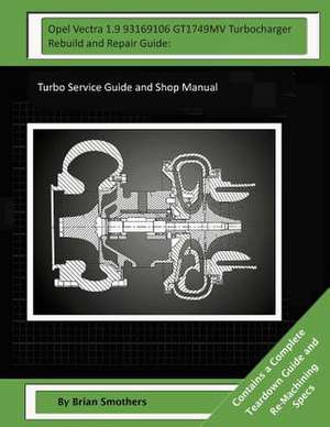 Opel Vectra 1.9 93169106 Gt1749mv Turbocharger Rebuild and Repair Guide de Brian Smothers