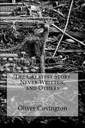 The Greatest Story Never Written, and Others de Oliver Covington