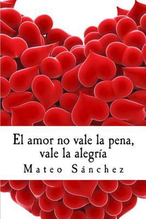 El Amor No Vale La Pena, Vale La Alegria de Mateo Sanchez