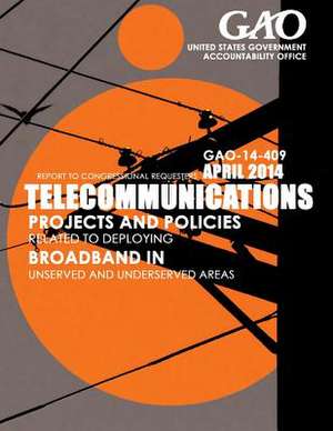 Telecommunications Projects and Policies Related to Deploying Broadband in Unserved and Underserved Areas de United States Government Accountability