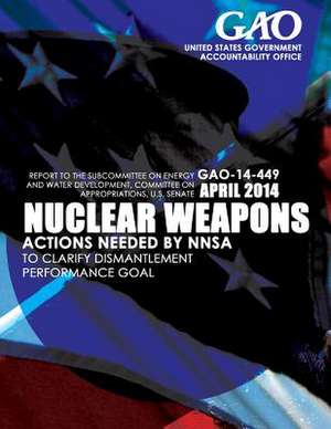 Nuclear Weapons Actions Needed by Nnsa to Clarify Dismantlement Performance Goal de United States Government Accountability