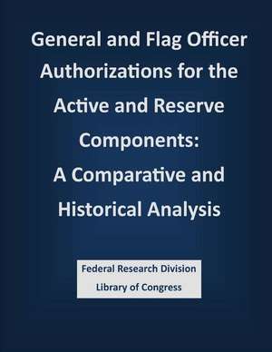 General and Flag Officer Authorizations for the Active and Reserve Components de Federal Research Division Library of Con