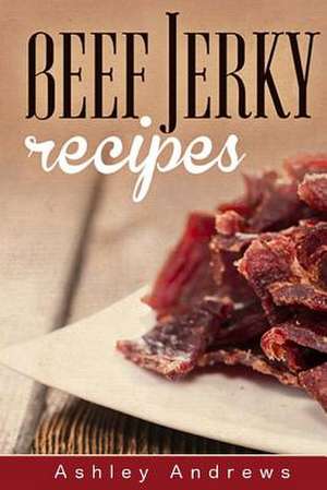 Beef Jerky Recipes de Ashley Andrews