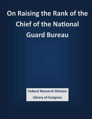 On Raising the Rank of the Chief of the National Guard Bureau de Federal Research Division Library of Con