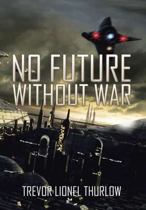 NO FUTURE WITHOUT WAR de Trevor Lionel Thurlow