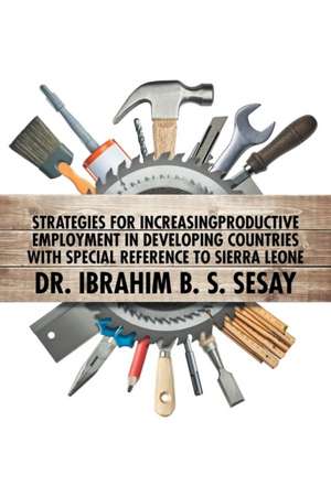 Strategies for Increasing Productive Employment in Developing Countries with Special Reference to Sierra Leone de Ibrahim Sesay