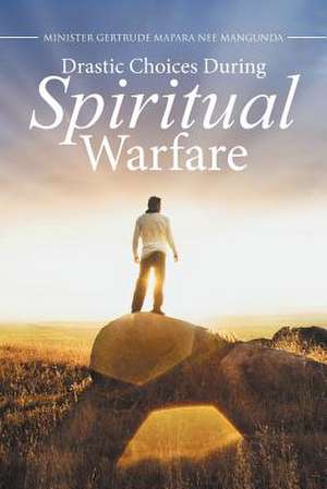 Drastic Choices During Spiritual Warfare de Minister Gertrude Mapara