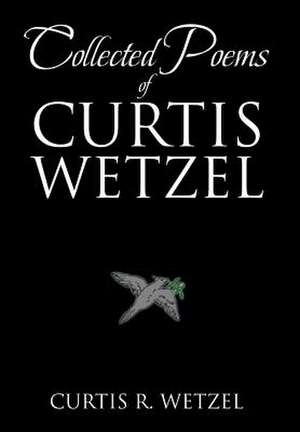 Collected Poems of Curtis Wetzel de Curtis R. Wetzel