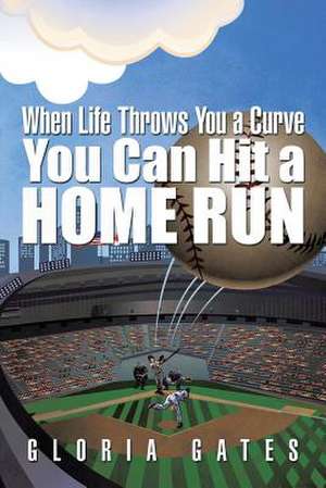 When Life Throws You a Curve You Can Hit a Home Run de Gloria Gates