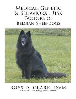 Medical, Genetic & Behavioral Risk Factors of Belgian Sheepdogs de DVM Ross D. Clark