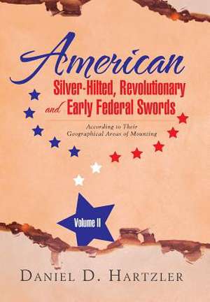 American Silver-Hilted, Revolutionary and Early Federal Swords Volume II de Daniel D. Hartzler