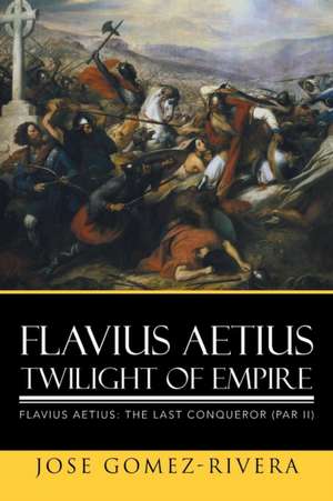 Flavius Aetius Twilight of Empire de Jose Gomez-Rivera