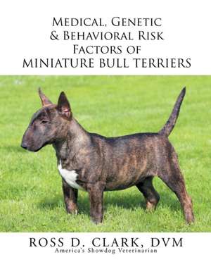 Medical, Genetic & Behavioral Risk Factors of Miniature Bull Terriers de Ross D. Clark DVM