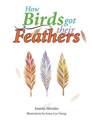 How Birds Got Their Feathers de Joanna Morales