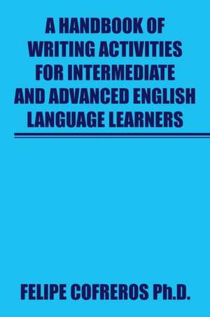 A Handbook of Writing Activities For Intermediate and Advanced English Language Learners de Felipe Cofreros Ph. D.