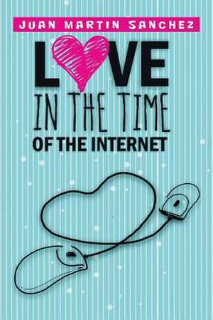 Love in the Time of the Internet de Juan Martin Sanchez