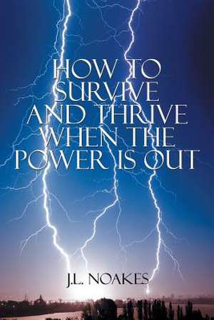 How to Survive and Thrive When the Power is Out de J. L. Noakes