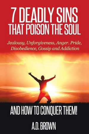 7 Deadly Sins That Poison the Soul and How to Conquer Them! de A. D. Brown