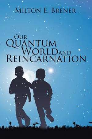 Our Quantum World and Reincarnation de Milton E. Brener