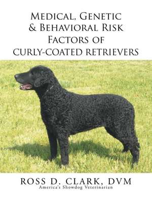 Medical, Genetic & Behavioral Risk Factors of Curly-Coated Retrievers de Ross D. Clark DVM