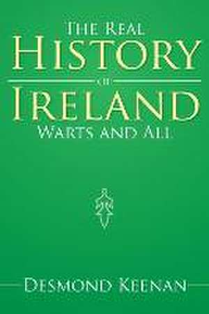 The Real History of Ireland Warts and All de Desmond Keenan