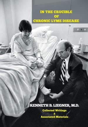 In the Crucible of Chronic Lyme Disease de M. D. Kenneth B. Liegner