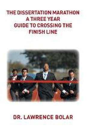 The Dissertation Marathon a Three Year Guide to Crossing the Finish Line: A Collection of Lyrical Poems de Dr. Lawrence Bolar