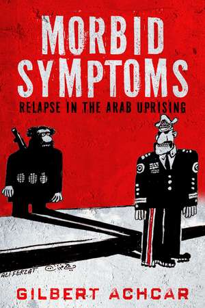 Morbid Symptoms: Relapse in the Arab Uprising de Gilbert Achcar