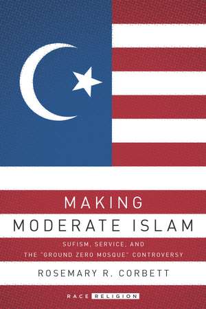 Making Moderate Islam: Sufism, Service, and the "Ground Zero Mosque" Controversy de Rosemary Corbett